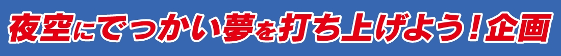 夜空にでっかい夢を打ち上げよう！企画